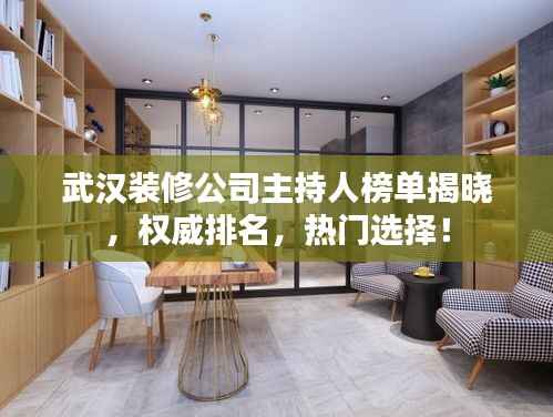 武汉装修公司主持人榜单揭晓,权威排名,热门选择!