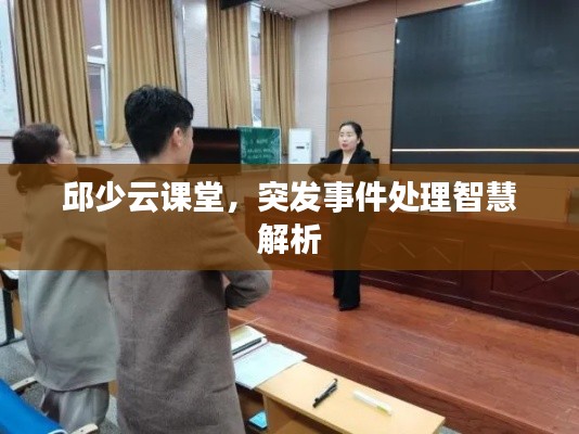 邱少云课堂,突发事件处理智慧解析