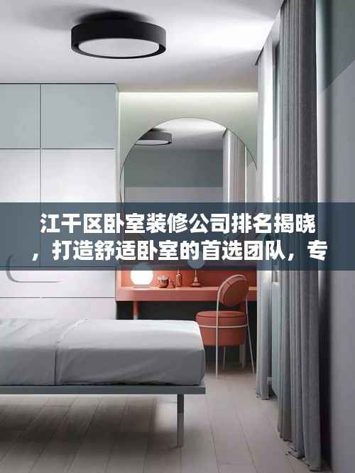 江干区卧室装修公司排名揭晓,打造舒适卧室的首选团队,专业设计施工,品质保障!