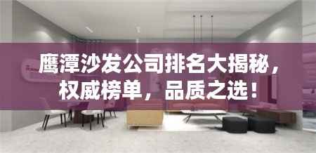 鹰潭沙发公司排名大揭秘,权威榜单,品质之选!