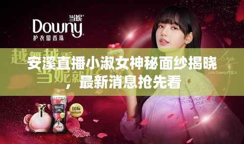 安溪直播小淑女神秘面纱揭晓,最新消息抢先看