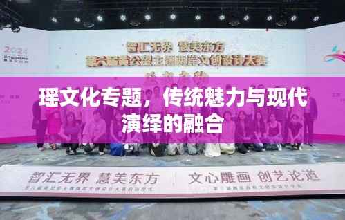 瑶文化专题,传统魅力与现代演绎的融合