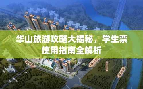 华山旅游攻略大揭秘,学生票使用指南全解析