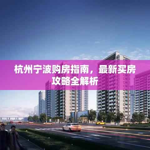 杭州宁波购房指南,最新买房攻略全解析