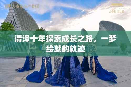 清泽十年探索成长之路，一梦绘就的轨迹